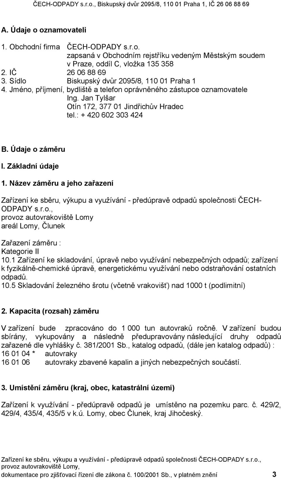 Údaje o záměru I. Základní údaje 1. Název záměru a jeho zařazení Zařízení ke sběru, výkupu a využívání - předúpravě odpadů společnosti ČECH- ODPADY s.r.o., provoz autovrakoviště Lomy areál Lomy, Člunek Zařazení záměru : Kategorie II 10.