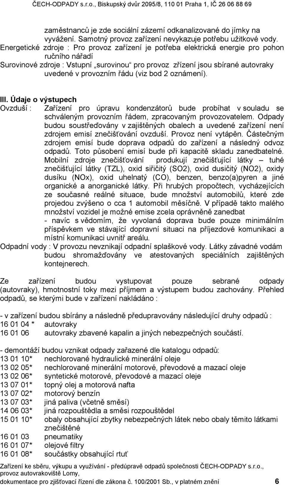 řádu (viz bod 2 oznámení). III. Údaje o výstupech Ovzduší : Zařízení pro úpravu kondenzátorů bude probíhat v souladu se schváleným provozním řádem, zpracovaným provozovatelem.