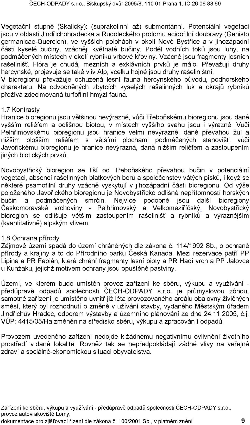 bučiny, vzácněji květnaté bučiny. Podél vodních toků jsou luhy, na podmáčených místech v okolí rybníků vrbové křoviny. Vzácné jsou fragmenty lesních rašelinišť.