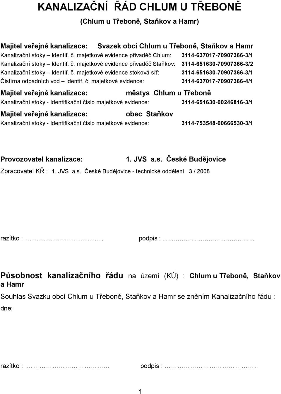 č. majetkové evidence: 3114-637017-70907366-4/1 Majitel veřejné kanalizace: městys Chlum u Třeboně Kanalizační stoky - Identifikační číslo majetkové evidence: 3114-651630-00246816-3/1 Majitel veřejné