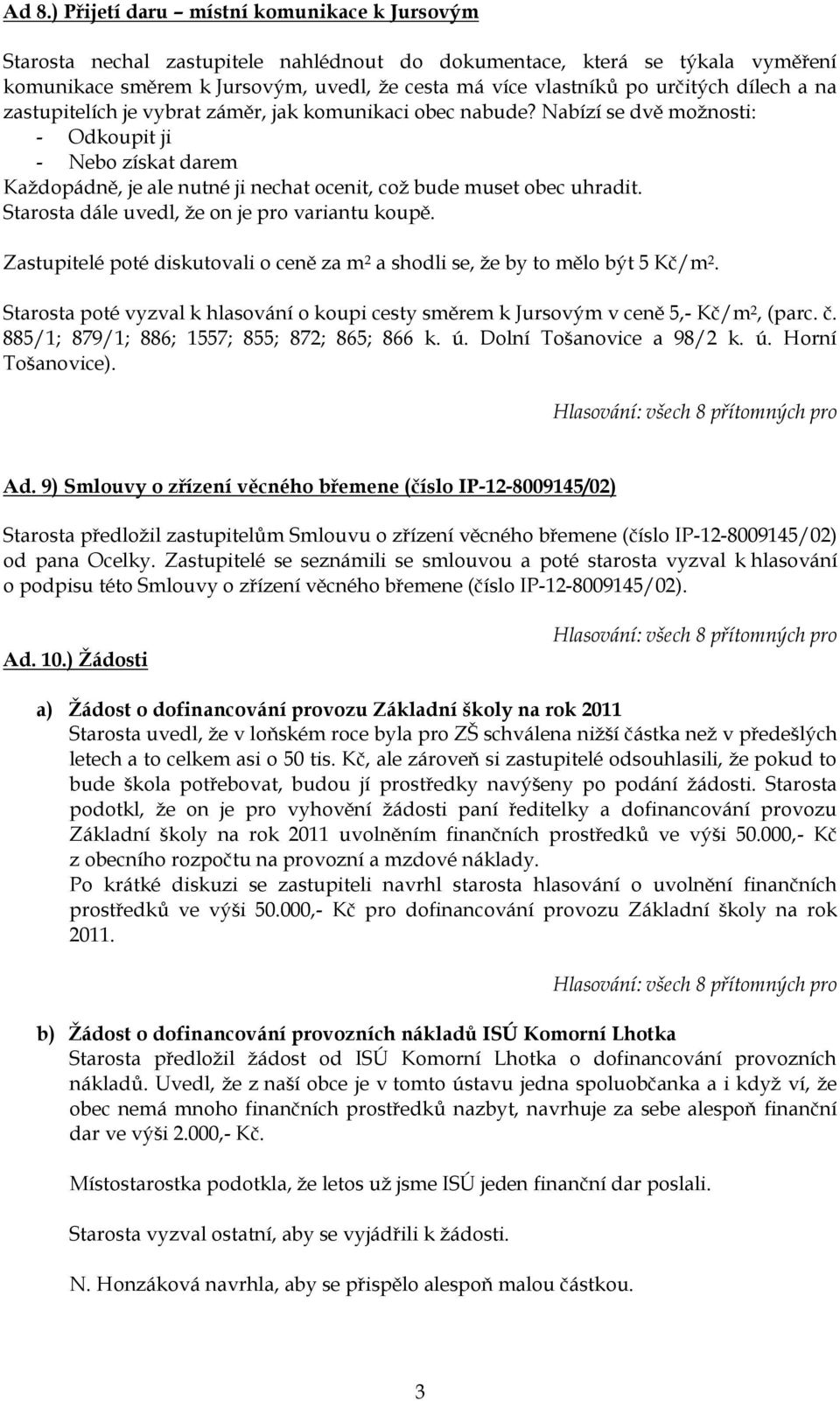 Nabízí se dvě moţnosti: - Odkoupit ji - Nebo získat darem Kaţdopádně, je ale nutné ji nechat ocenit, coţ bude muset obec uhradit. Starosta dále uvedl, ţe on je pro variantu koupě.