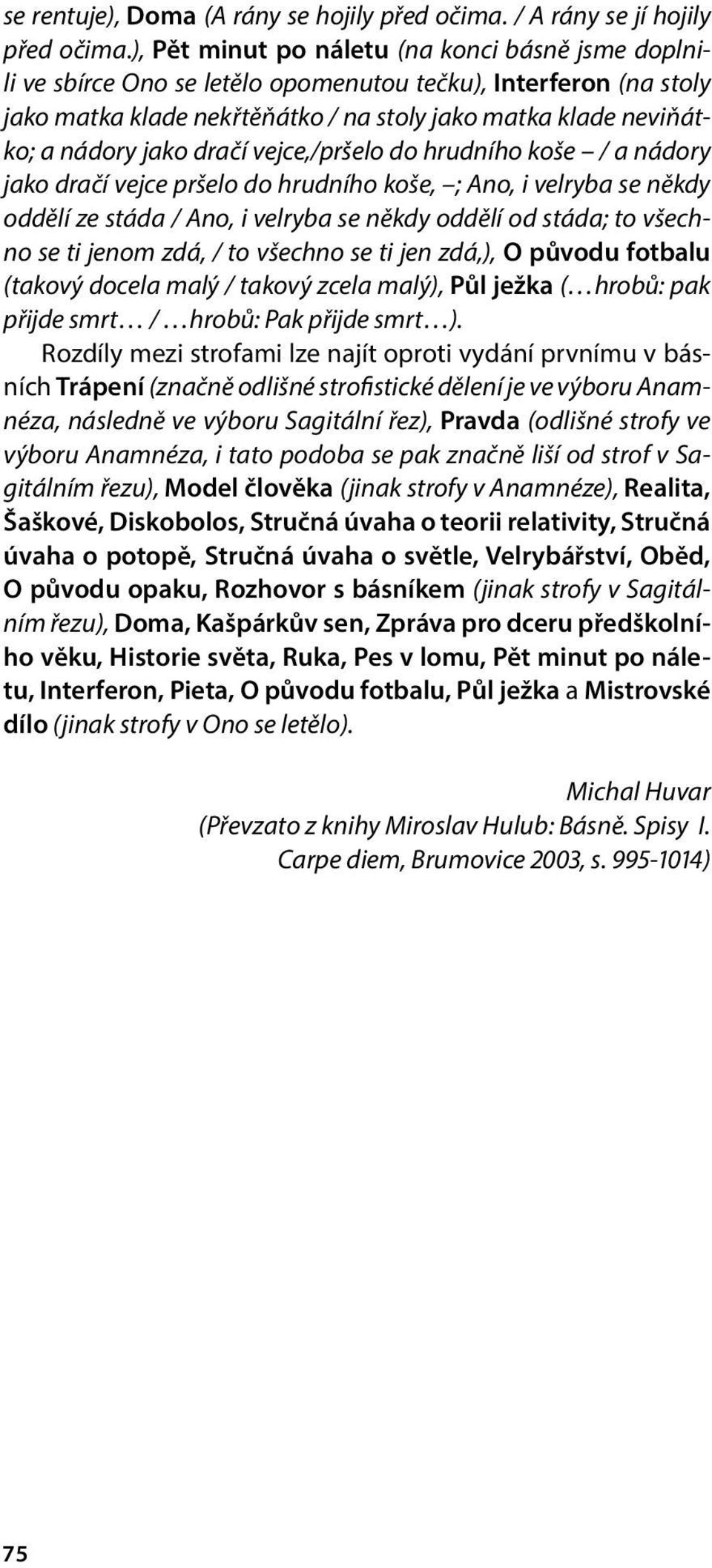 dračí vejce,/pršelo do hrudního koše / a nádory jako dračí vejce pršelo do hrudního koše, ; Ano, i velryba se někdy oddělí ze stáda / Ano, i velryba se někdy oddělí od stáda; to všechno se ti jenom