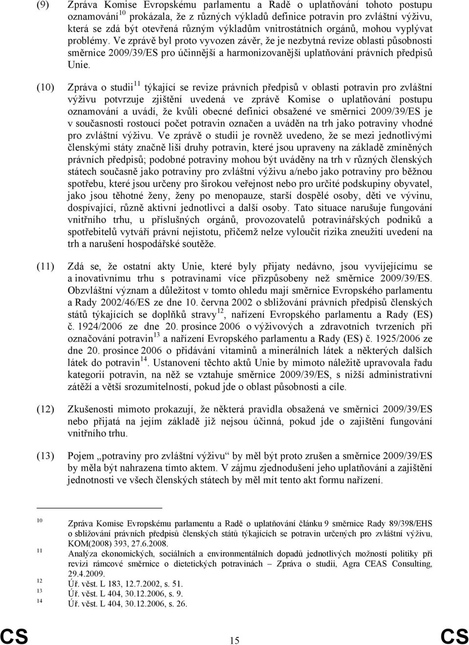 Ve zprávě byl proto vyvozen závěr, že je nezbytná revize oblasti působnosti směrnice 2009/39/ES pro účinnější a harmonizovanější uplatňování právních předpisů Unie.