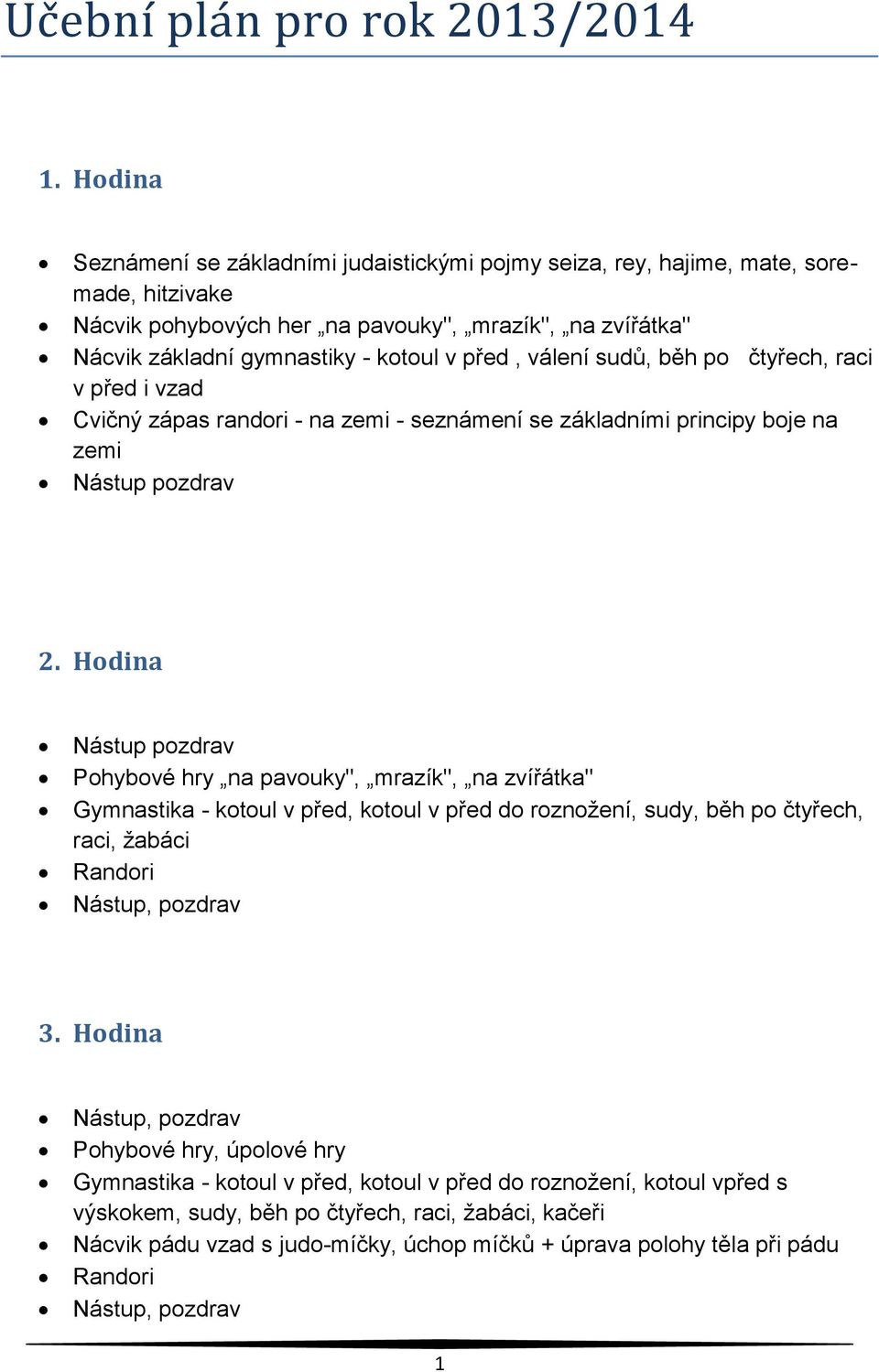 - kotoul v před, válení sudů, běh po čtyřech, raci v před i vzad Cvičný zápas randori - na zemi - seznámení se základními principy boje na zemi Nástup pozdrav 2.