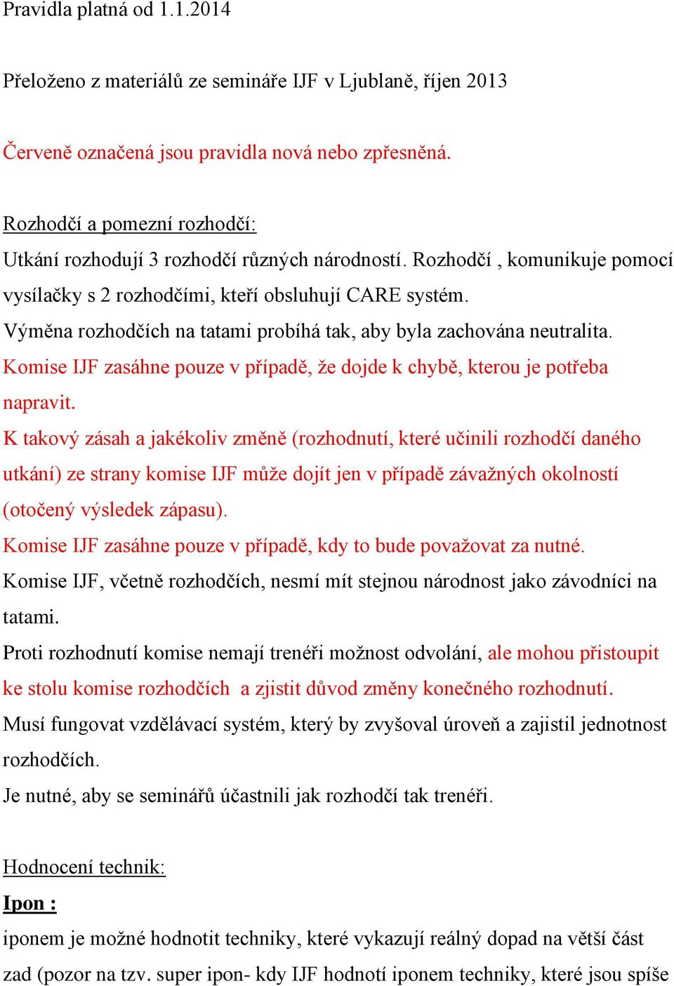 Výměna rozhodčích na tatami probíhá tak, aby byla zachována neutralita. Komise IJF zasáhne pouze v případě, že dojde k chybě, kterou je potřeba napravit.