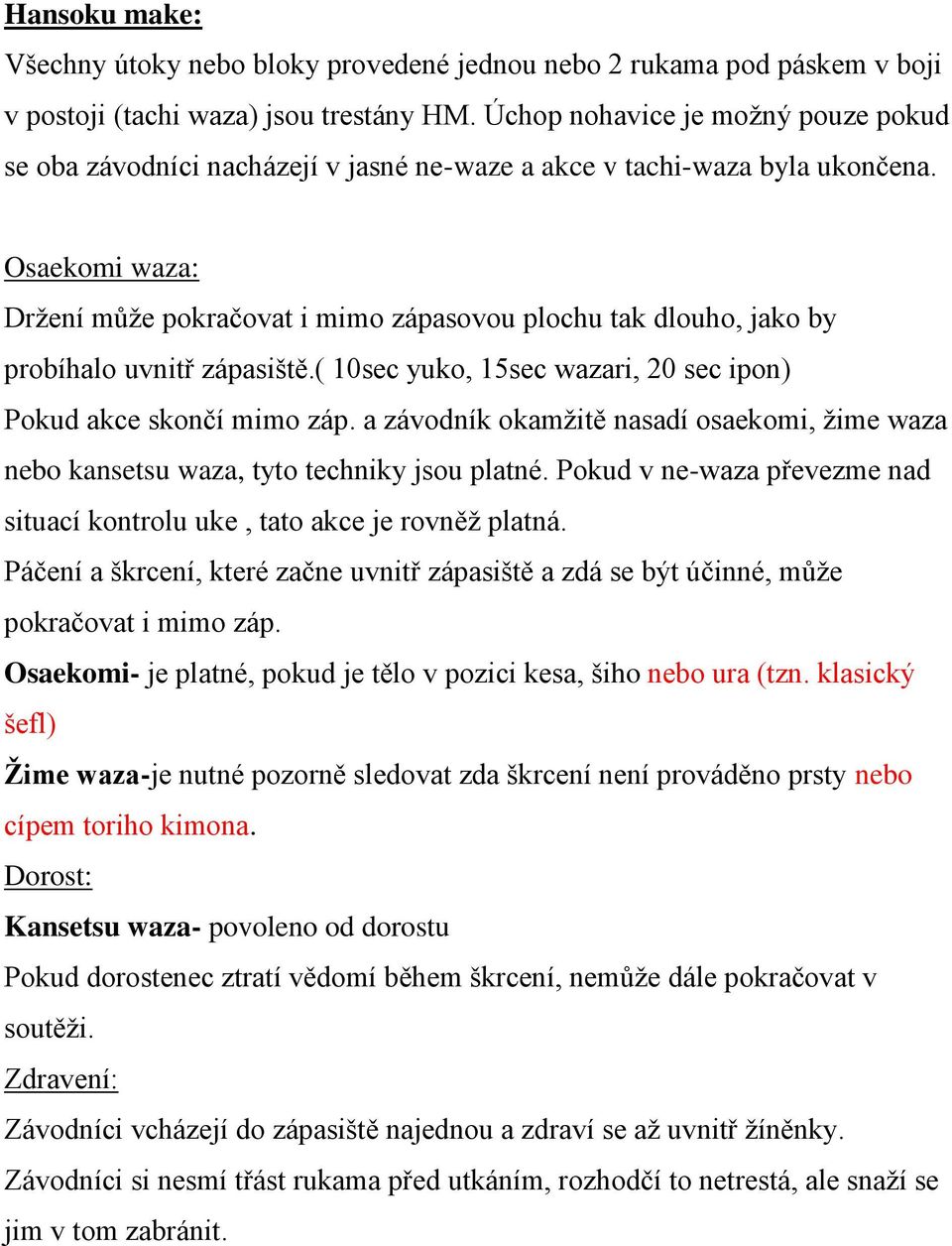 Osaekomi waza: Držení může pokračovat i mimo zápasovou plochu tak dlouho, jako by probíhalo uvnitř zápasiště.( 10sec yuko, 15sec wazari, 20 sec ipon) Pokud akce skončí mimo záp.