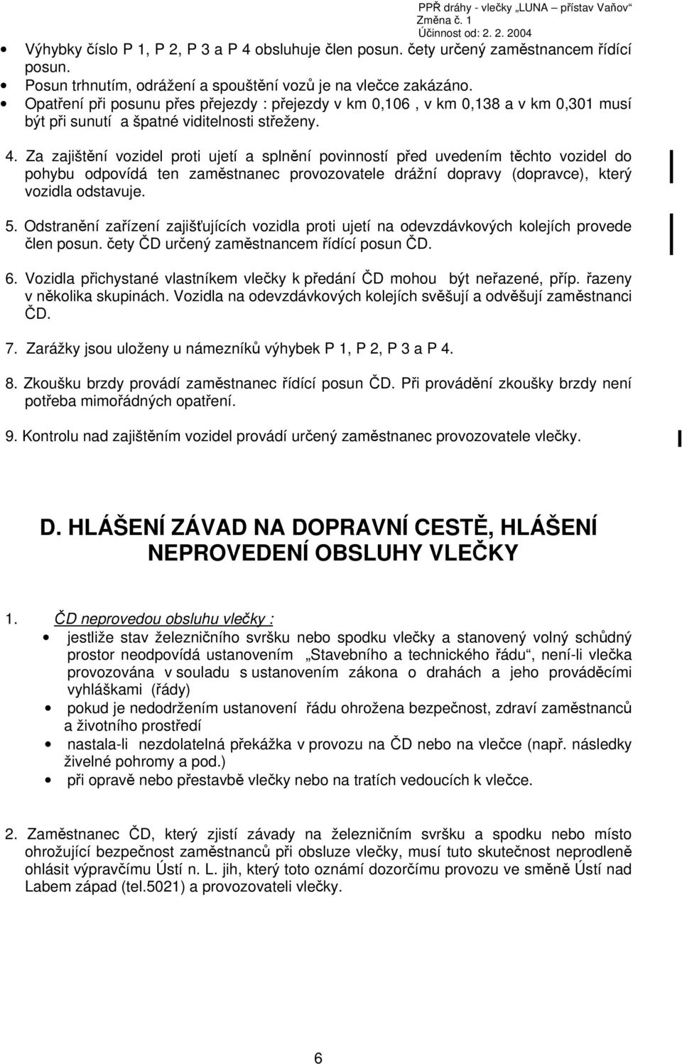 Za zajištění vozidel proti ujetí a splnění povinností před uvedením těchto vozidel do pohybu odpovídá ten zaměstnanec provozovatele drážní dopravy (dopravce), který vozidla odstavuje. 5.