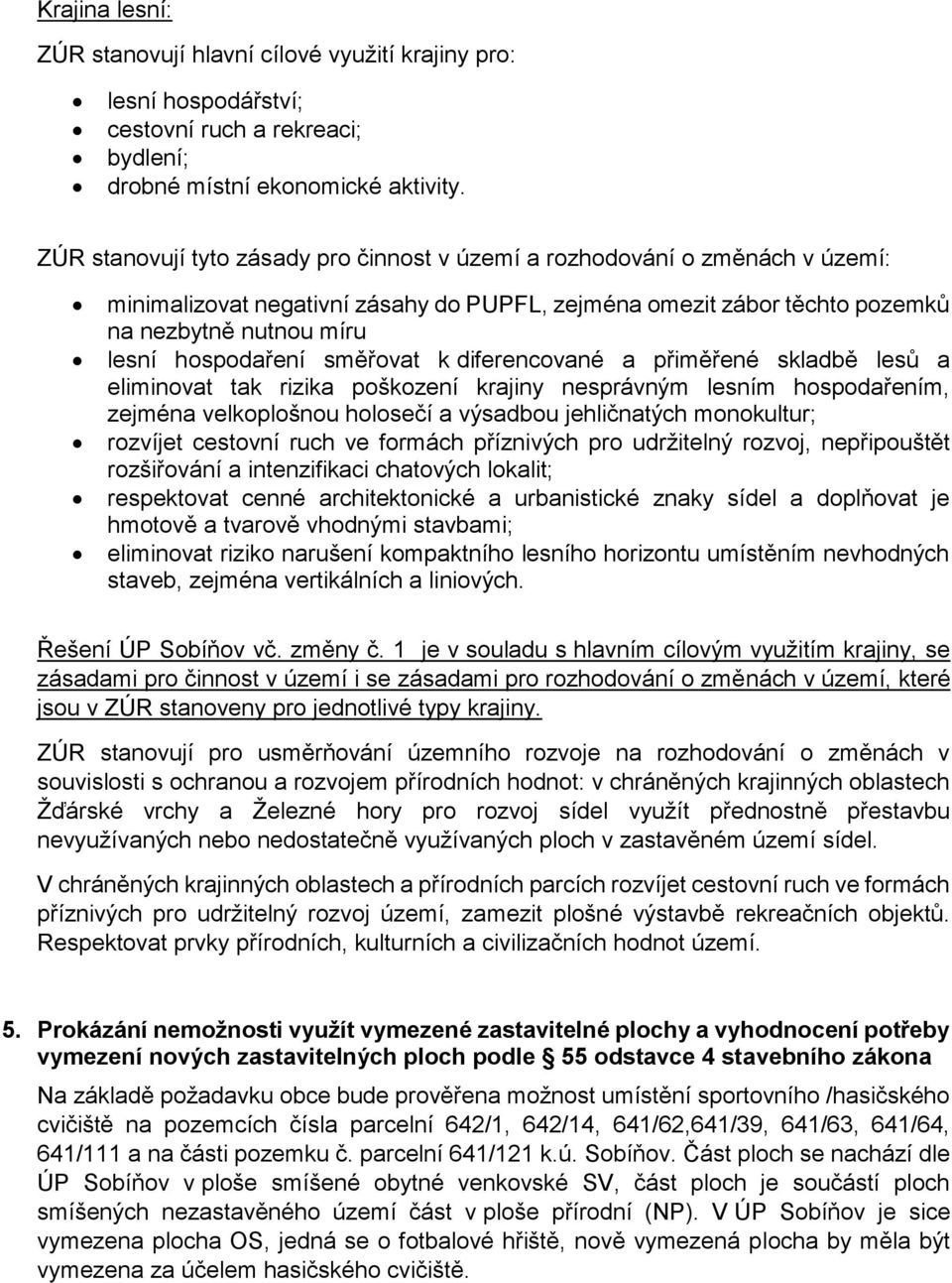 směřovat k diferencované a přiměřené skladbě lesů a eliminovat tak rizika poškození krajiny nesprávným lesním hospodařením, zejména velkoplošnou holosečí a výsadbou jehličnatých monokultur; rozvíjet