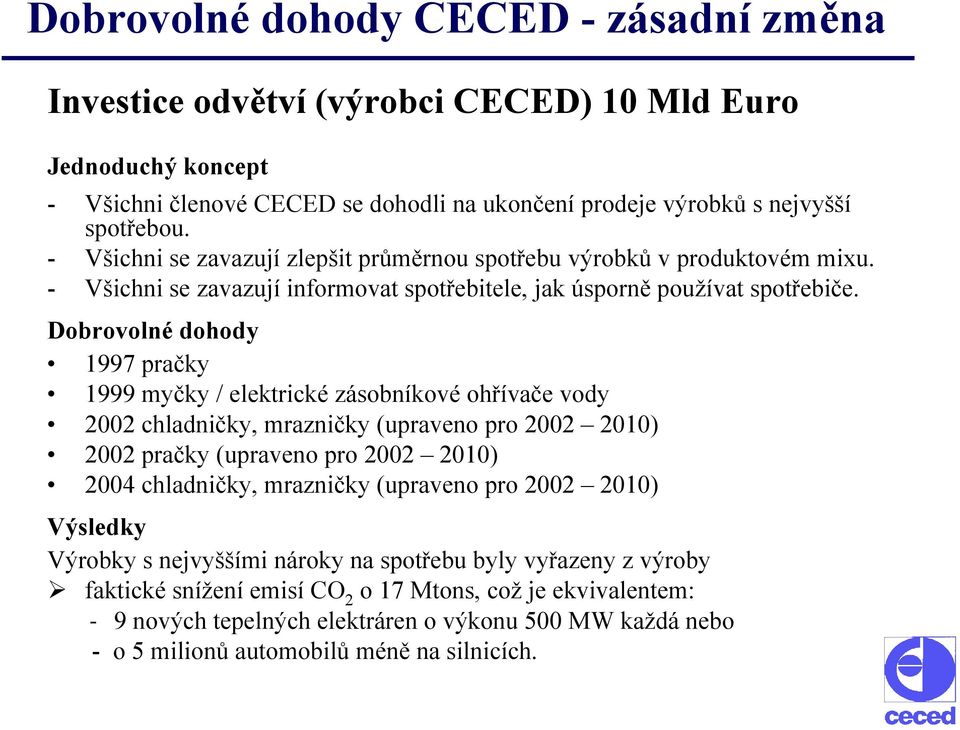 Dobrovolné dohody 1997 pračky 1999 myčky / elektrické zásobníkové ohřívače vody 2002 chladničky, mrazničky (upraveno pro 2002 2010) 2002 pračky (upraveno pro 2002 2010) 2004 chladničky, mrazničky