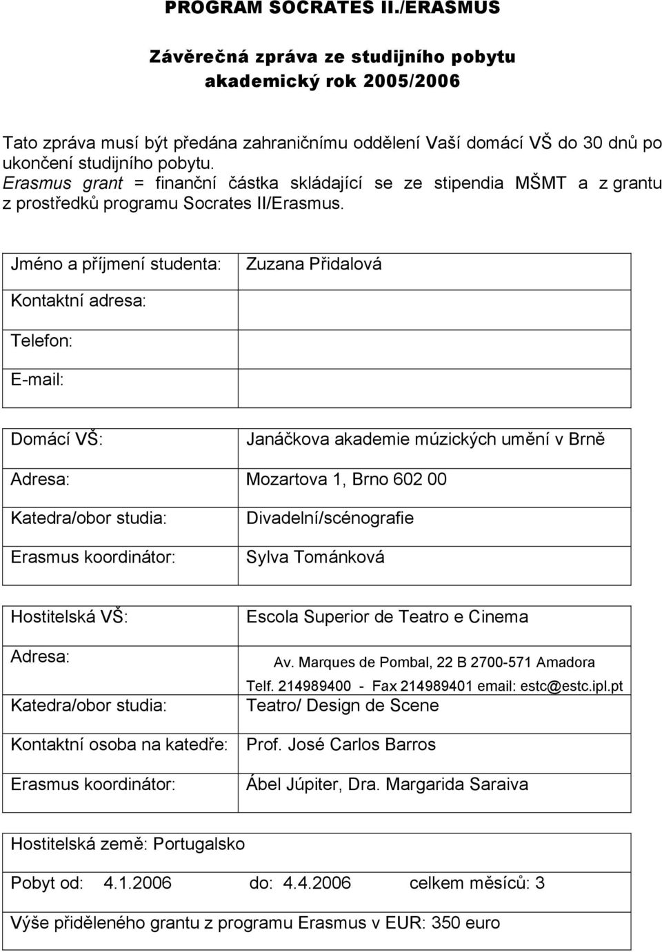 Jméno a příjmení studenta: Zuzana Přidalová Kontaktní adresa: Telefon: E-mail: Domácí VŠ: Janáčkova akademie múzických umění v Brně Adresa: Mozartova 1, Brno 602 00 Katedra/obor studia: Erasmus