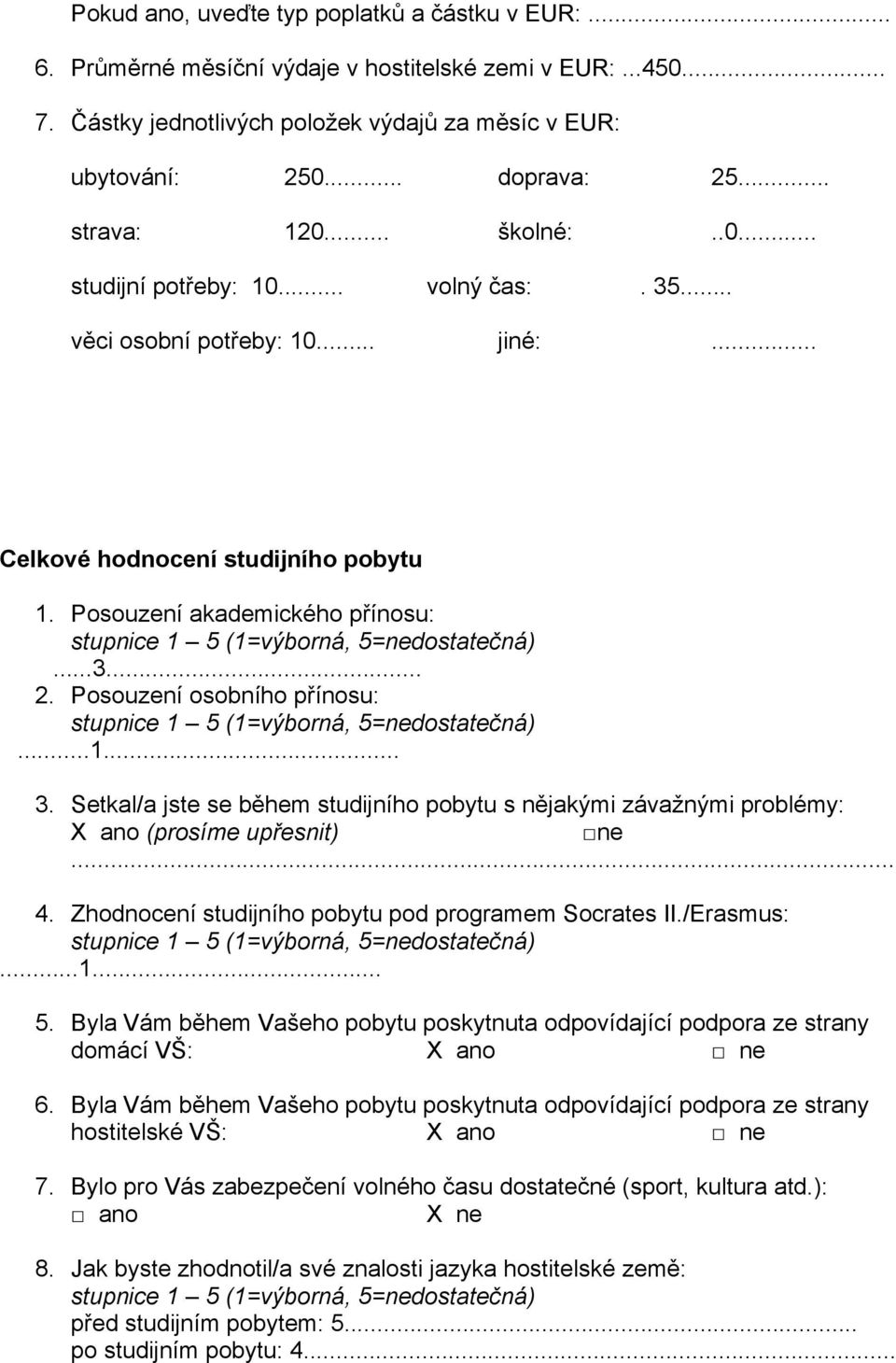 Posouzení osobního přínosu:...1... 3. Setkal/a jste se během studijního pobytu s nějakými závažnými problémy: (prosíme upřesnit) ne 4. Zhodnocení studijního pobytu pod programem Socrates II./Erasmus:.