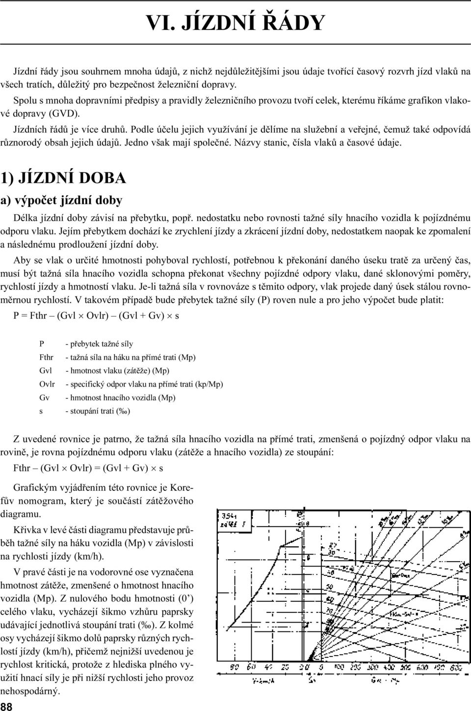 veøejné, èemuž také odpovídá rùznorodý obsah jejich údajù Jedno však mají spoleèné Názvy stanic, èísla vlakù a èasové údaje 1) JÍZDNÍ DOBA a) výpoèet jízdní doby Délka jízdní doby závisí na pøebytku,