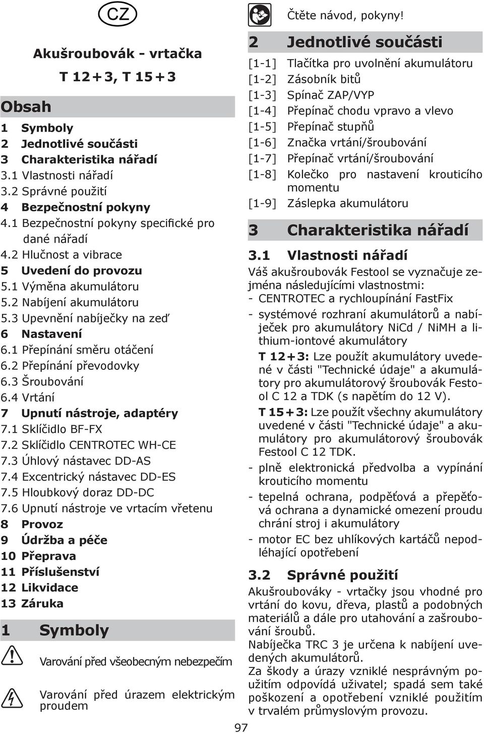 1 Přepínání směru otáčení 6.2 Přepínání převodovky 6.3 Šroubování 6.4 Vrtání 7 Upnutí nástroje, adaptéry 7.1 Sklíčidlo BF-FX 7.2 Sklíčidlo CENTROTEC WH-CE 7.3 Úhlový nástavec DD-AS 7.