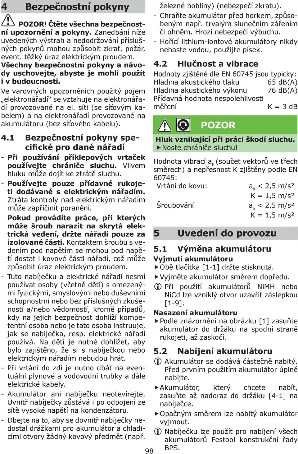 Ve varovných upozorněních použitý pojem elektronářadí se vztahuje na elektronářadí provozované na el. síti (se síťovým kabelem) a na elektronářadí provozované na akumulátoru (bez síťového kabelu). 4.