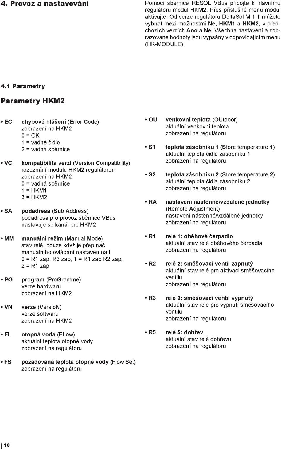 1 Parametry Parametry HKM2 EC VC SA chybové hlášení (Error Code) zobrazení na HKM2 0 = OK 1 = vadné čidlo 2 = vadná sběrnice kompatibilita verzí (Version Compatibility) rozeznání modulu HKM2