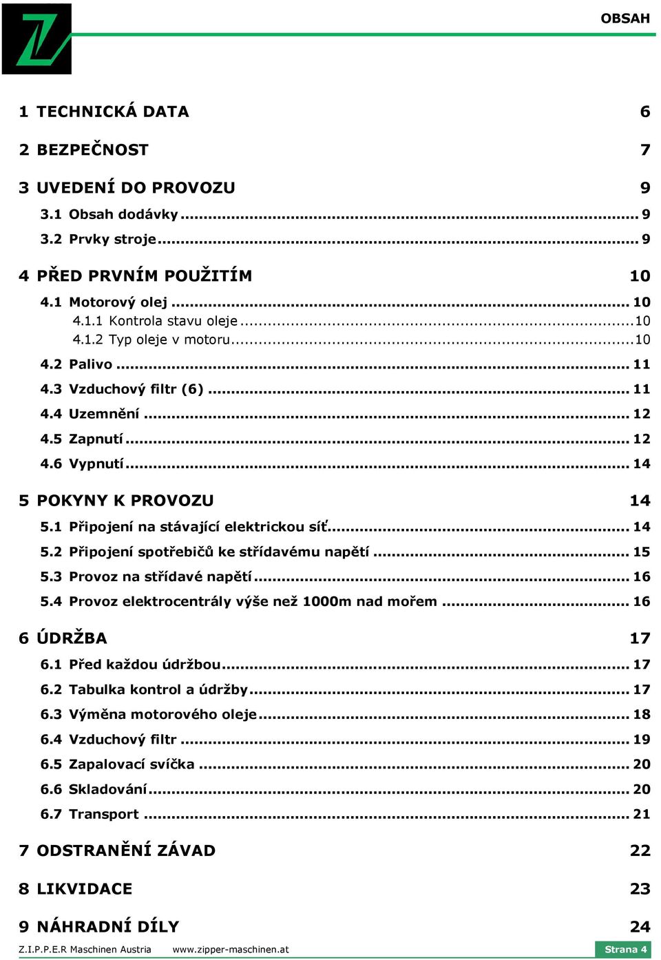 .. 15 5.3 Provoz na střídavé napětí... 16 5.4 Provoz elektrocentrály výše než 1000m nad mořem... 16 6 ÚDRŽBA 17 6.1 Před každou údržbou... 17 6.2 Tabulka kontrol a údržby... 17 6.3 Výměna motorového oleje.
