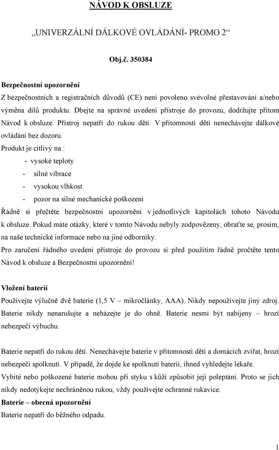 Dbejte na správné uvedení přístroje do provozu, dodržujte přitom Návod k obsluze. Přístroj nepatří do rukou dětí. V přítomnosti dětí nenechávejte dálkové ovládání bez dozoru.