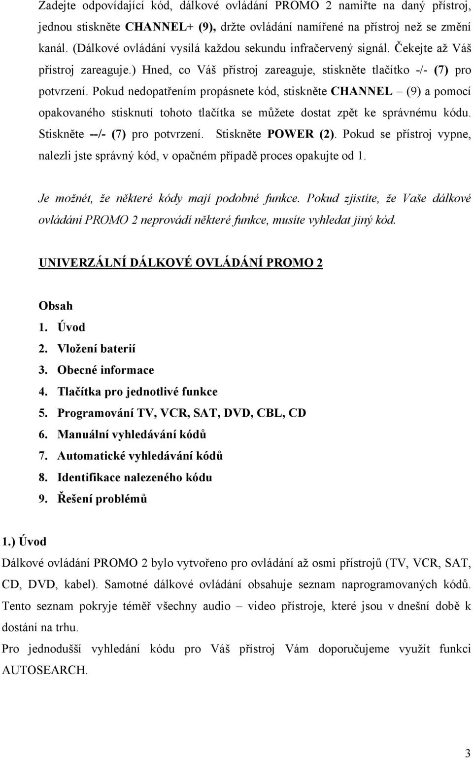 Pokud nedopatřením propásnete kód, stiskněte CHANNEL (9) a pomocí opakovaného stisknutí tohoto tlačítka se můžete dostat zpět ke správnému kódu. Stiskněte --/- (7) pro potvrzení. Stiskněte POWER (2).