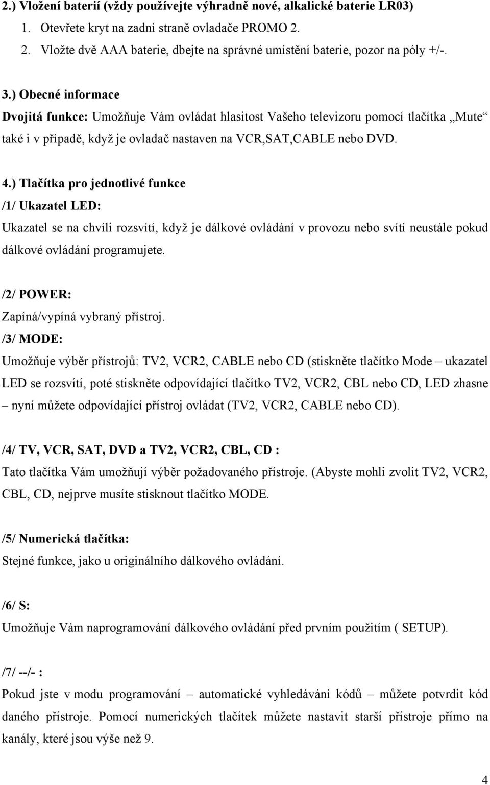 ) Obecné informace Dvojitá funkce: Umožňuje Vám ovládat hlasitost Vašeho televizoru pomocí tlačítka Mute také i v případě, když je ovladač nastaven na VCR,SAT,CABLE nebo DVD. 4.