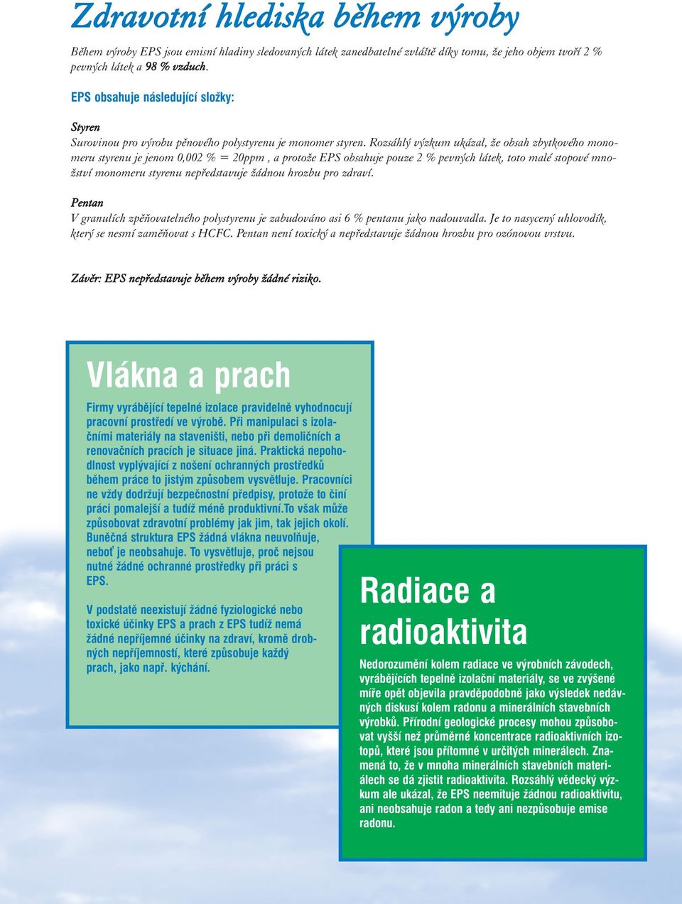 Rozsáhlý výzkum ukázal, že obsah zbytkového monomeru styrenu je jenom 0,002 % = 20ppm, a protože EPS obsahuje pouze 2 % pevných látek, toto malé stopové množství monomeru styrenu nepředstavuje žádnou