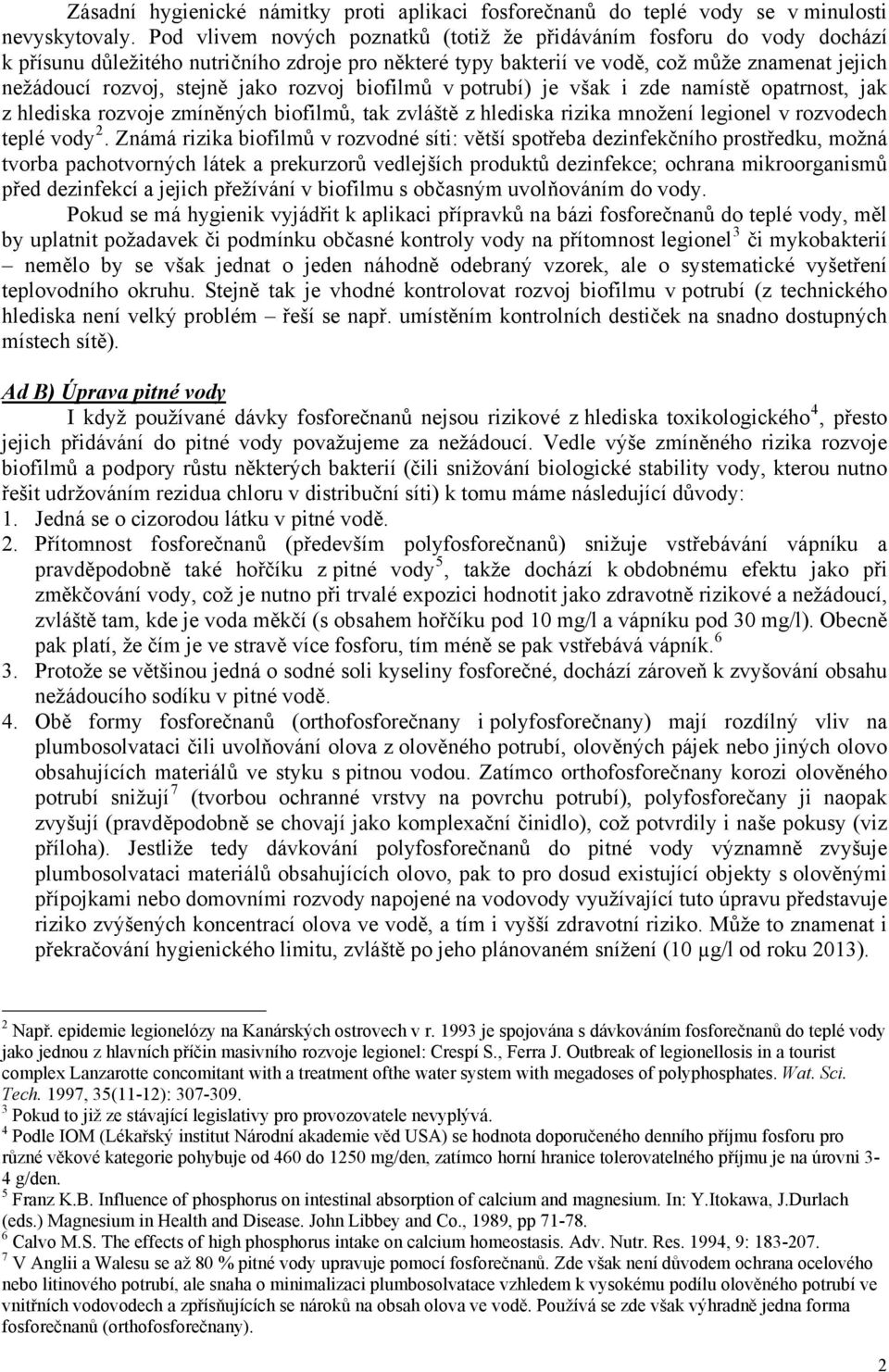 jako rozvoj biofilmů v potrubí) je však i zde namístě opatrnost, jak z hlediska rozvoje zmíněných biofilmů, tak zvláště z hlediska rizika množení legionel v rozvodech teplé vody 2.