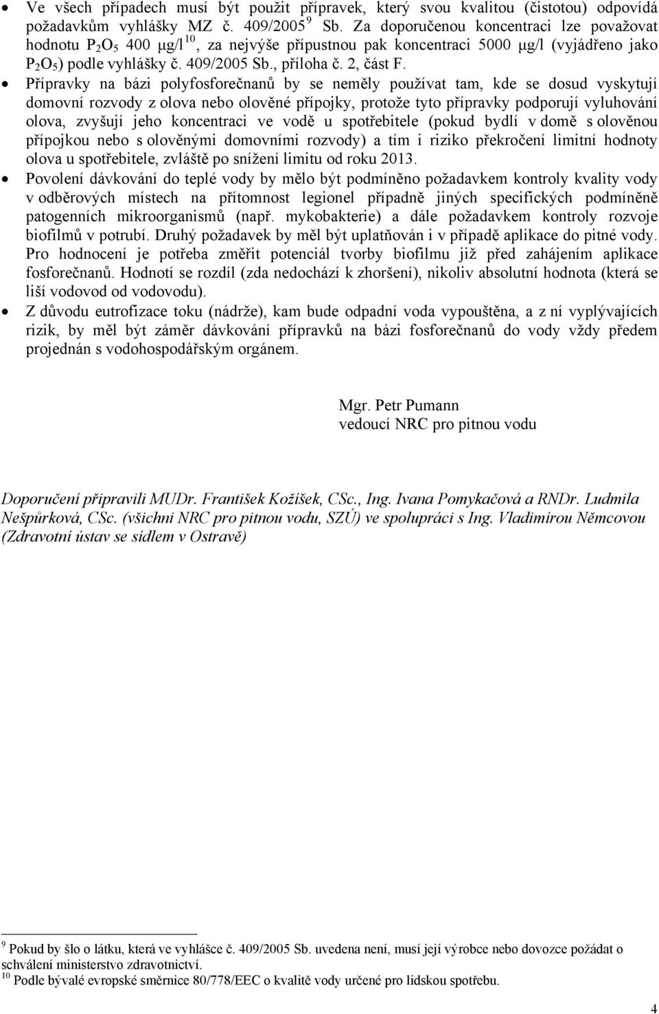 Přípravky na bázi polyfosforečnanů by se neměly používat tam, kde se dosud vyskytují domovní rozvody z olova nebo olověné přípojky, protože tyto přípravky podporují vyluhování olova, zvyšují jeho