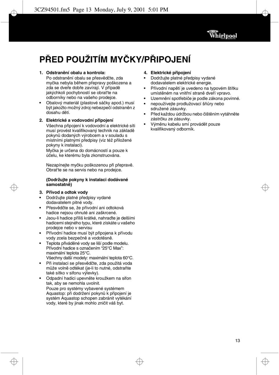 V případě jakýchkoli pochybností se obrat'te na odborníky nebo na vašeho prodejce. Obalový materiál (plastové sáčky apod.) musí být jakožto možný zdroj nebezpečí odstraněn z dosahu dětí. 2.