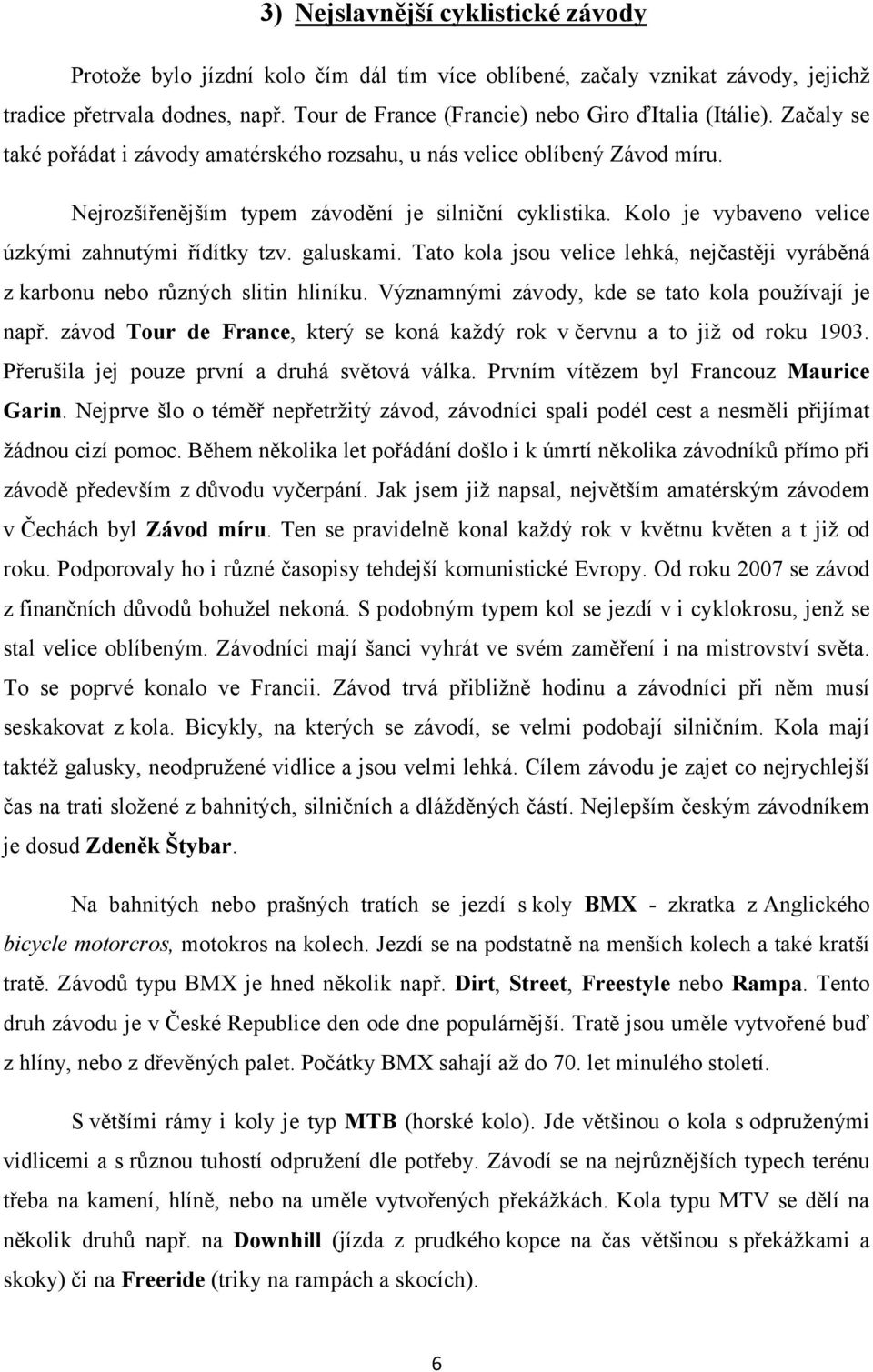 Kolo je vybaveno velice úzkými zahnutými řídítky tzv. galuskami. Tato kola jsou velice lehká, nejčastěji vyráběná z karbonu nebo různých slitin hliníku.