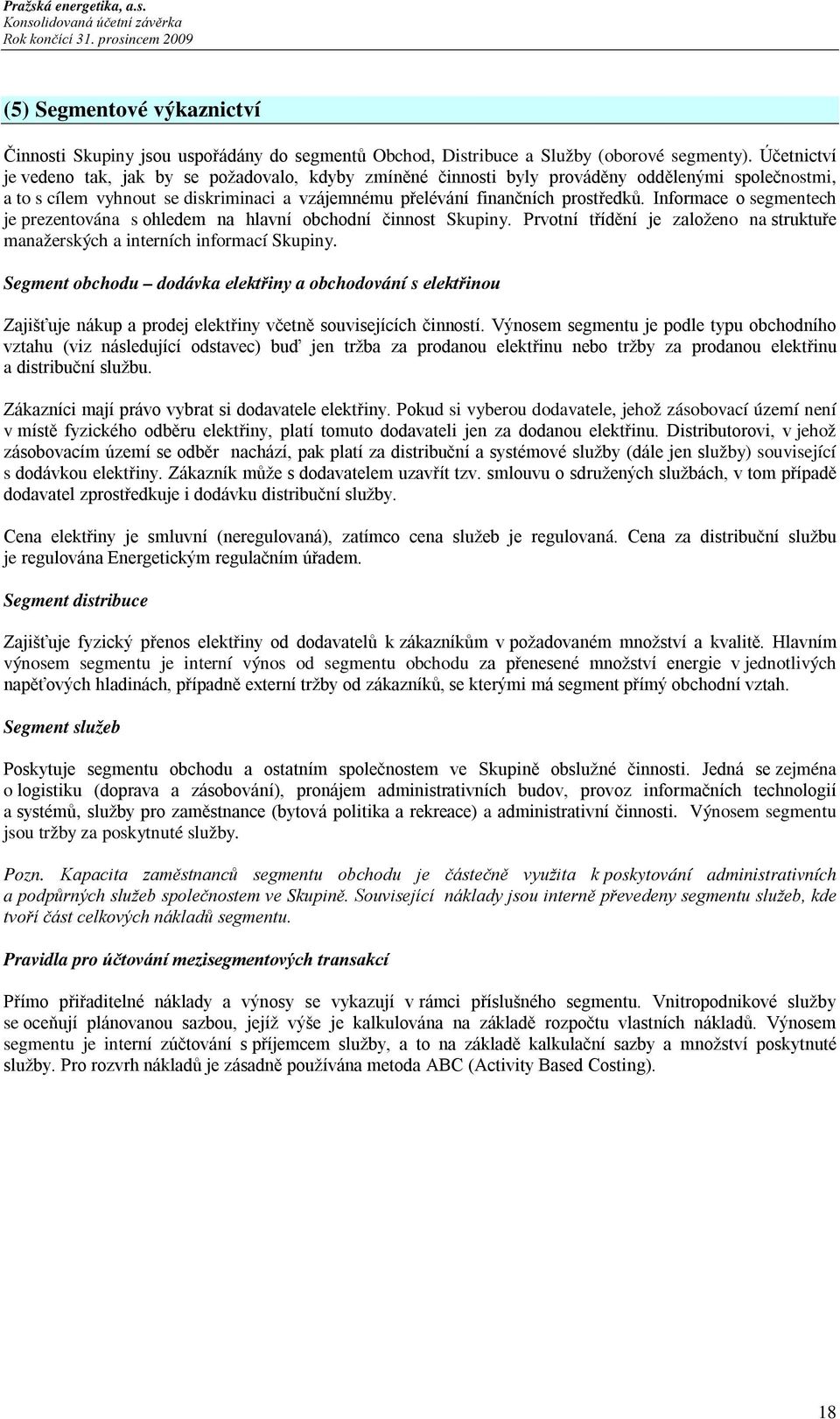 Informace o segmentech je prezentována s ohledem na hlavní obchodní činnost Skupiny. Prvotní třídění je založeno na struktuře manažerských a interních informací Skupiny.