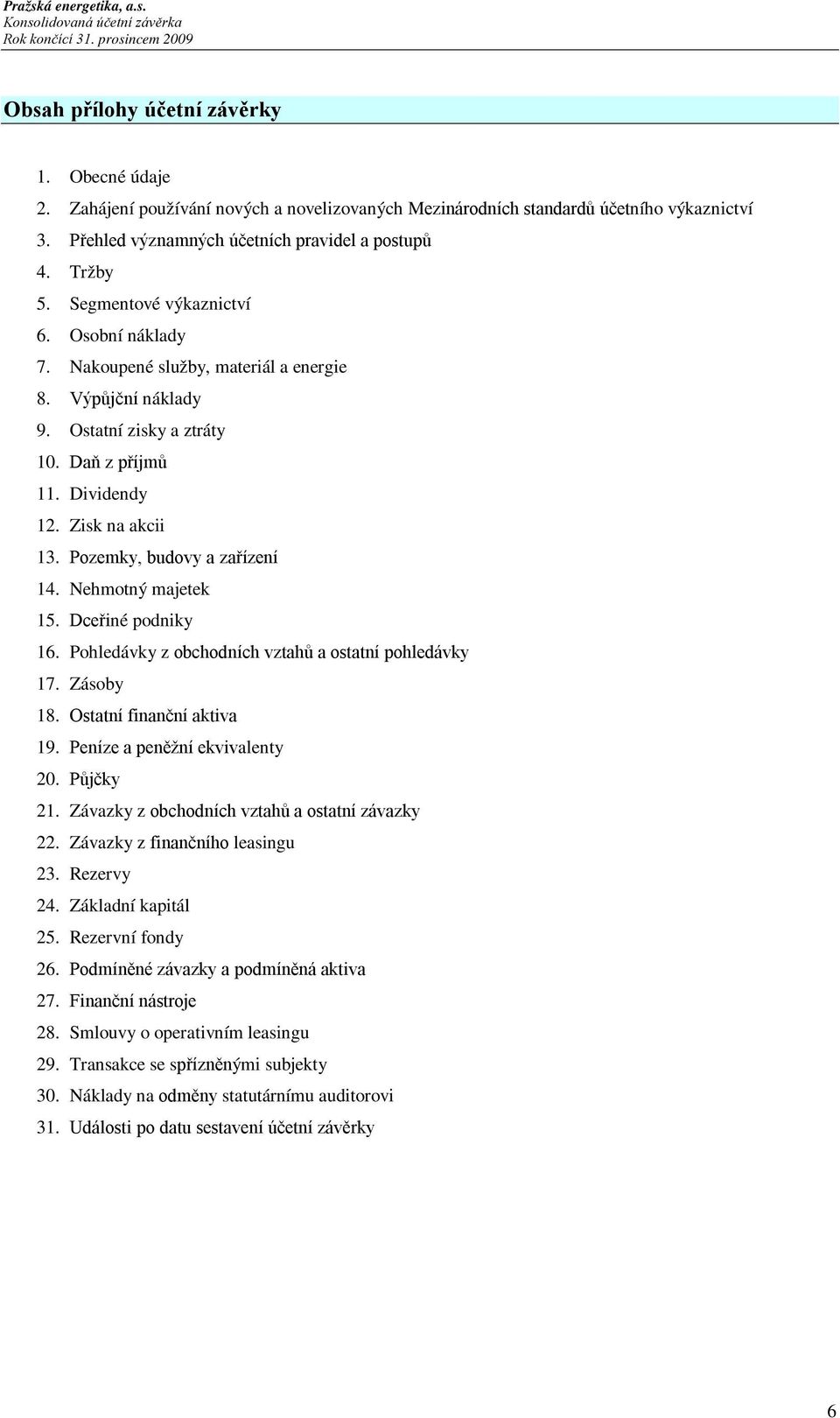 Pozemky, budovy a zařízení 14. Nehmotný majetek 15. Dceřiné podniky 16. Pohledávky z obchodních vztahů a ostatní pohledávky 17. Zásoby 18. Ostatní finanční aktiva 19. Peníze a peněžní ekvivalenty 20.