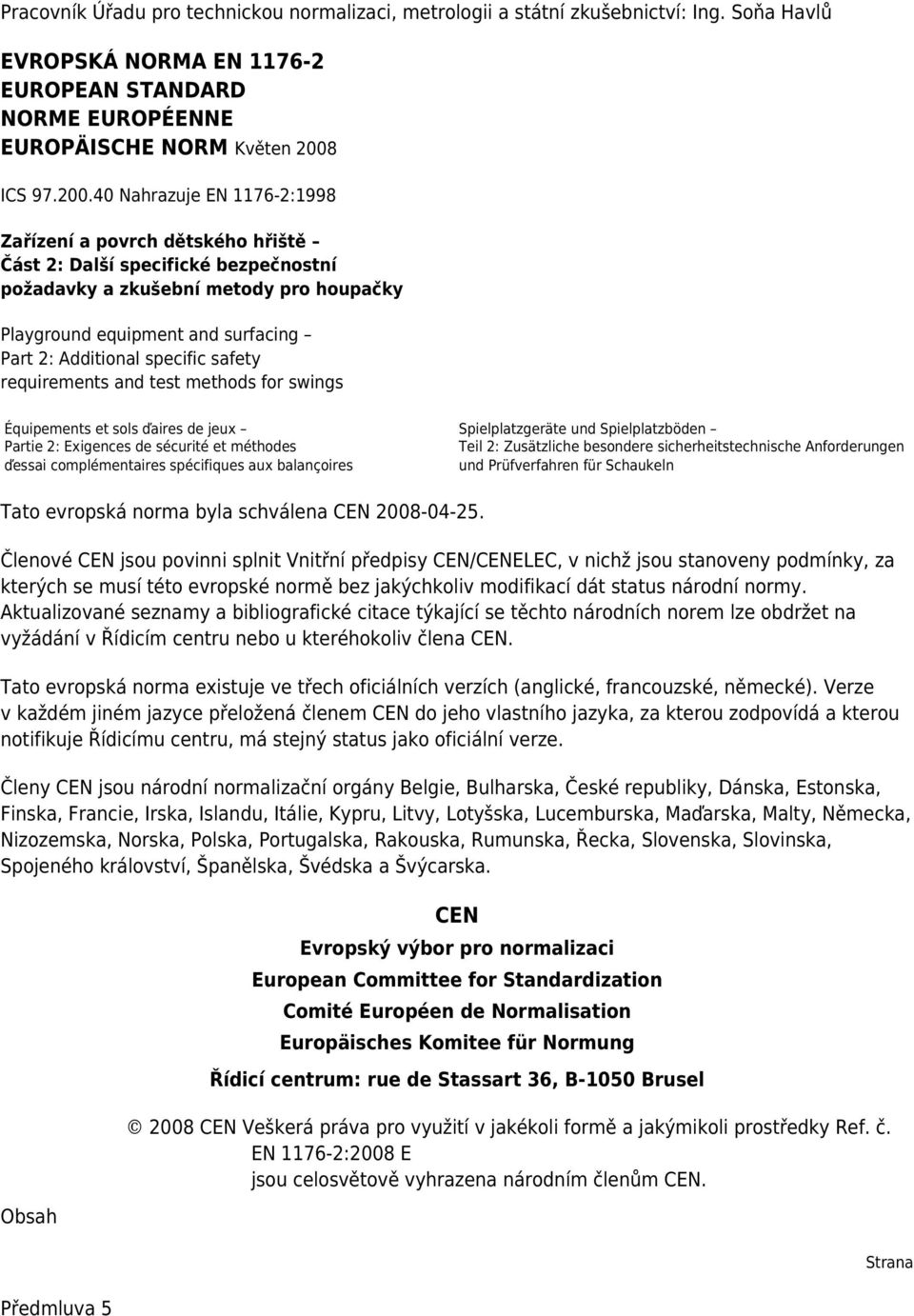 40 Nahrazuje EN 1176-2:1998 Zařízení a povrch dětského hřiště Část 2: Další specifické bezpečnostní požadavky a zkušební metody pro houpačky Playground equipment and surfacing Part 2: Additional