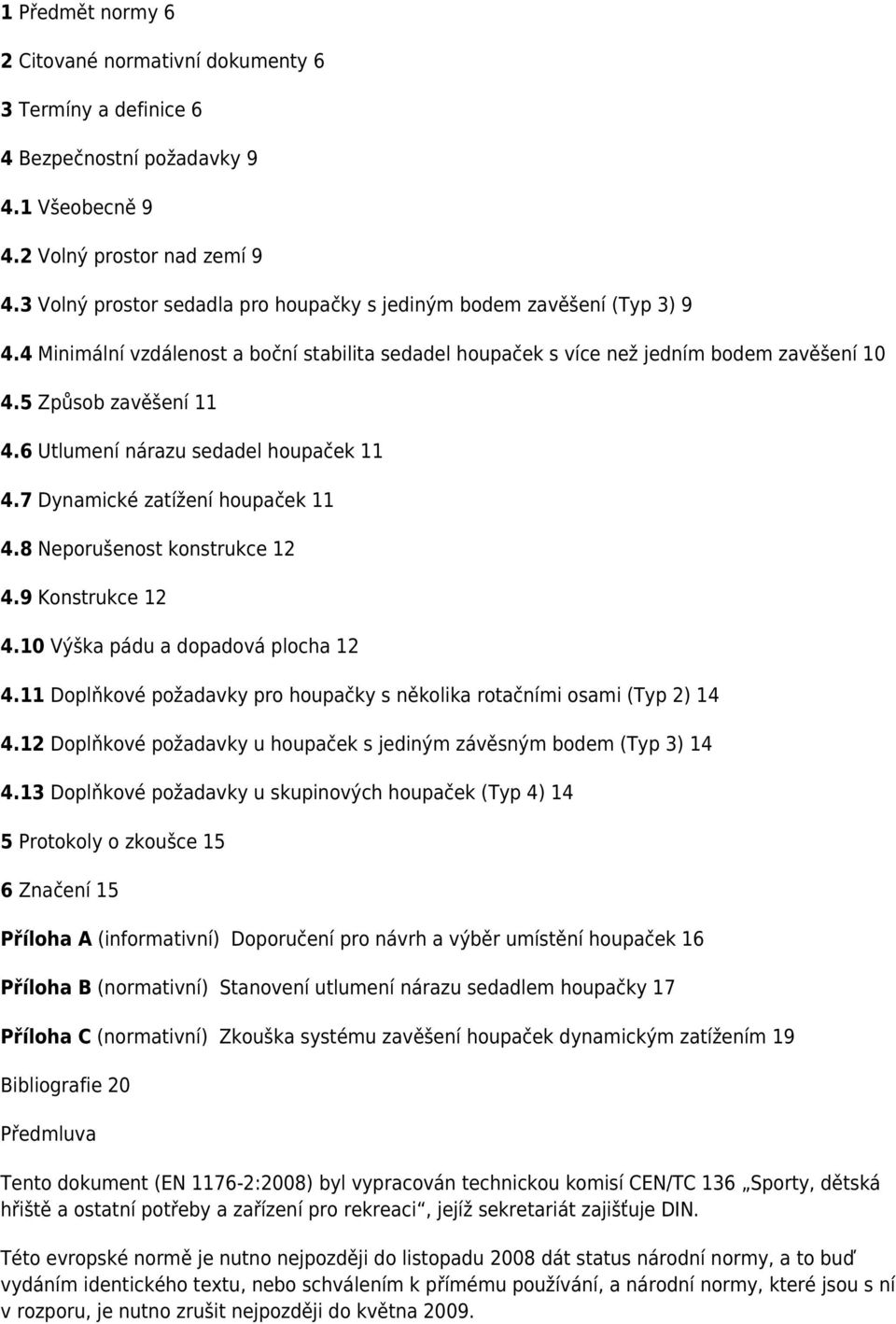 6 Utlumení nárazu sedadel houpaček 11 4.7 Dynamické zatížení houpaček 11 4.8 Neporušenost konstrukce 12 4.9 Konstrukce 12 4.10 Výška pádu a dopadová plocha 12 4.