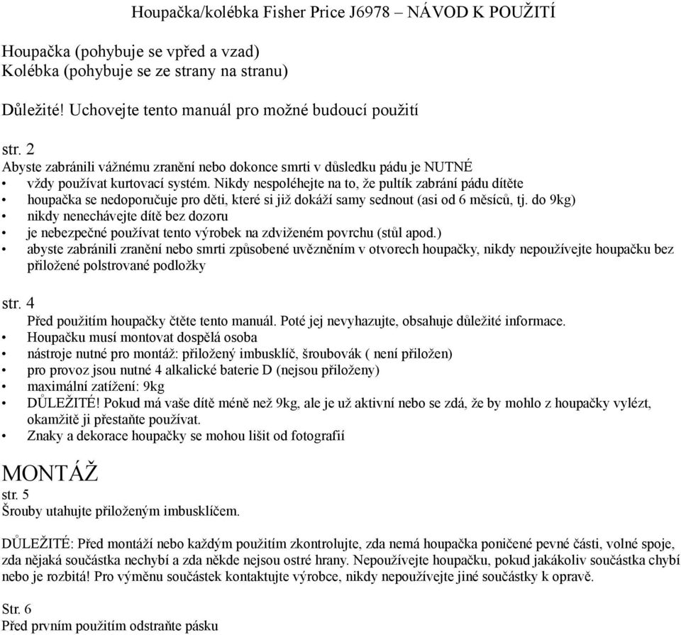 Nikdy nespoléhejte na to, že pultík zabrání pádu dítěte houpačka se nedoporučuje pro děti, které si již dokáží samy sednout (asi od 6 měsíců, tj.