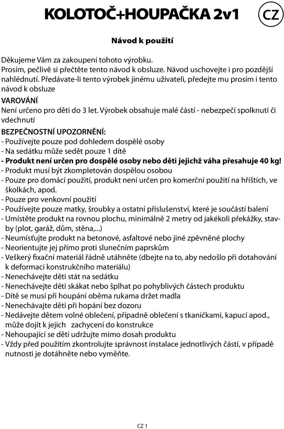 Výrobek obsahuje malé částí - nebezpečí spolknutí či vdechnutí BEZPEČNOSTNÍ UPOZORNĚNÍ: - Používejte pouze pod dohledem dospělé osoby - Na sedátku může sedět pouze 1 dítě - Produkt není určen pro