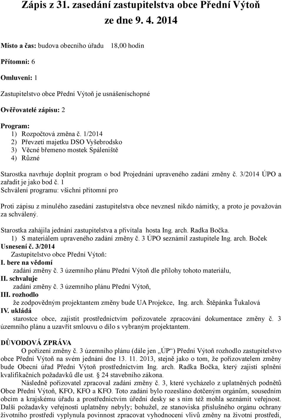 1/2014 2) Převzetí majetku DSO Vyšebrodsko 3) Věcné břemeno mostek Spáleniště 4) Různé Starostka navrhuje doplnit program o bod Projednání upraveného zadání změny č.