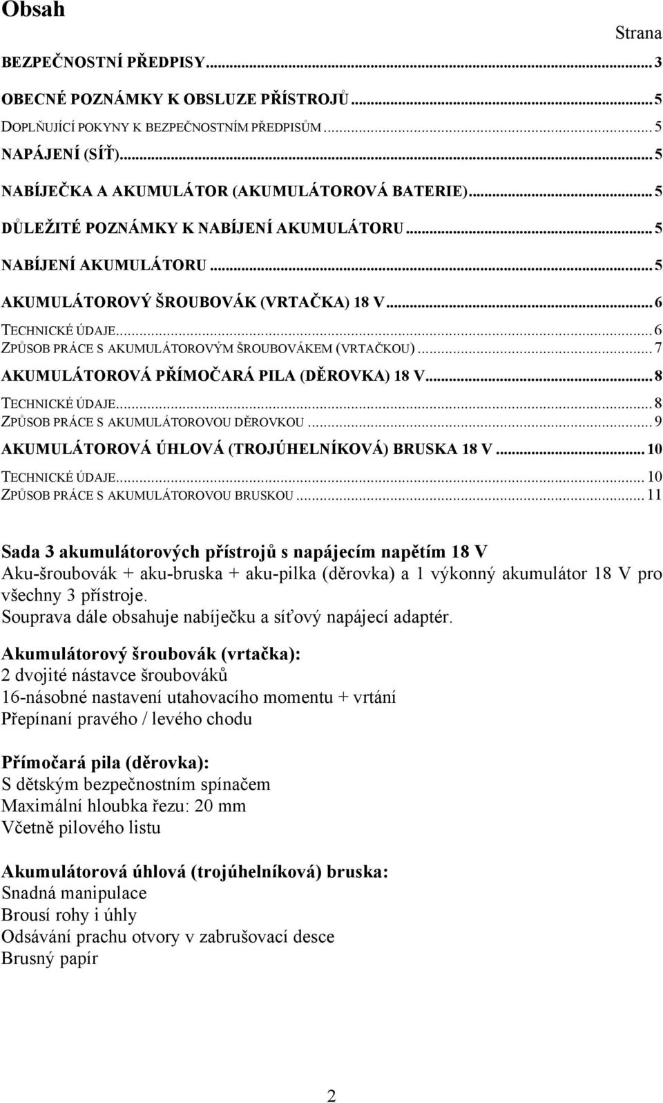 .. 7 AKUMULÁTOROVÁ PŘÍMOČARÁ PILA (DĚROVKA) 18 V... 8 TECHNICKÉ ÚDAJE... 8 ZPŮSOB PRÁCE S AKUMULÁTOROVOU DĚROVKOU... 9 AKUMULÁTOROVÁ ÚHLOVÁ (TROJÚHELNÍKOVÁ) BRUSKA 18 V... 10 TECHNICKÉ ÚDAJE.