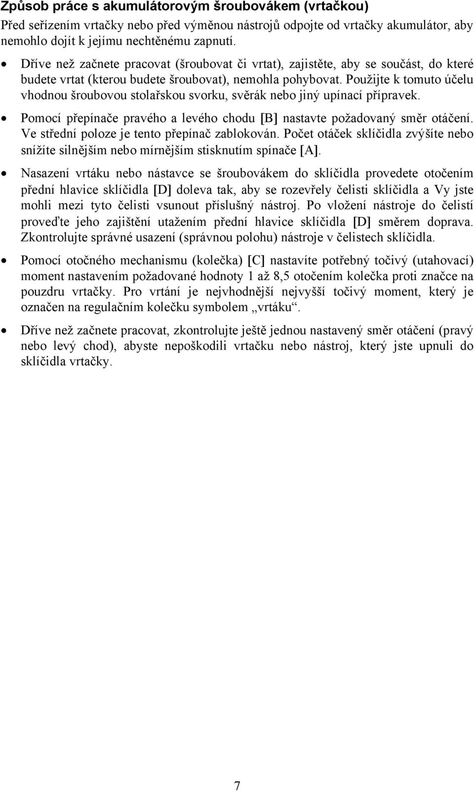 Použijte k tomuto účelu vhodnou šroubovou stolařskou svorku, svěrák nebo jiný upínací přípravek. Pomocí přepínače pravého a levého chodu [B] nastavte požadovaný směr otáčení.