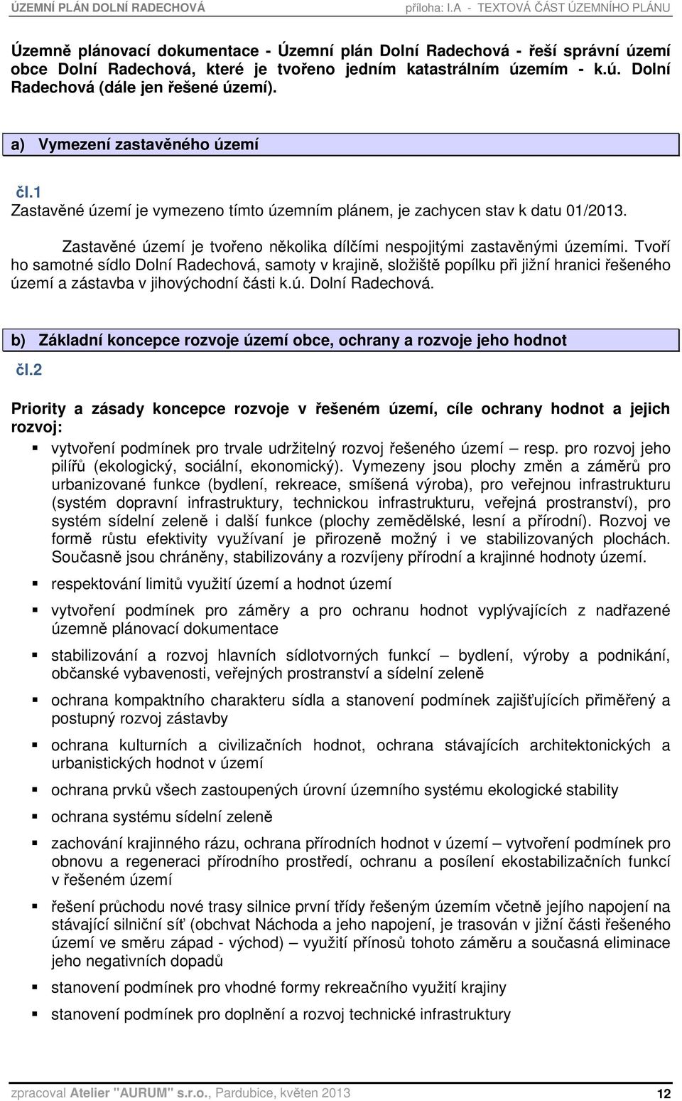 a) Vymezení zastavěného území čl.1 Zastavěné území je vymezeno tímto územním plánem, je zachycen stav k datu 01/2013. Zastavěné území je tvořeno několika dílčími nespojitými zastavěnými územími.
