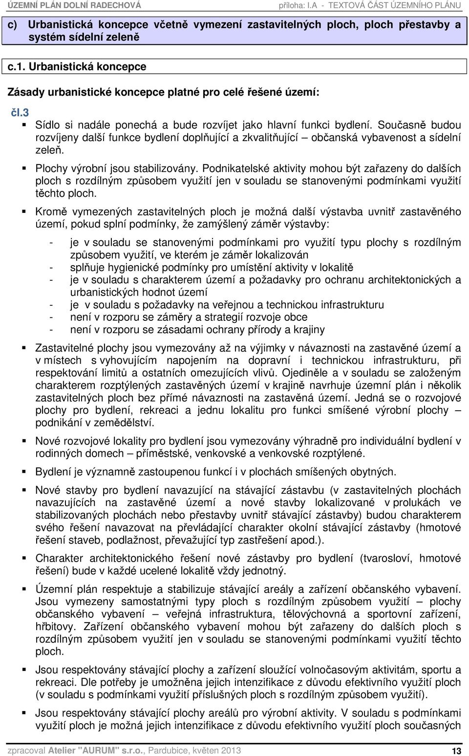 Současně budou rozvíjeny další funkce bydlení doplňující a zkvalitňující občanská vybavenost a sídelní zeleň. Plochy výrobní jsou stabilizovány.