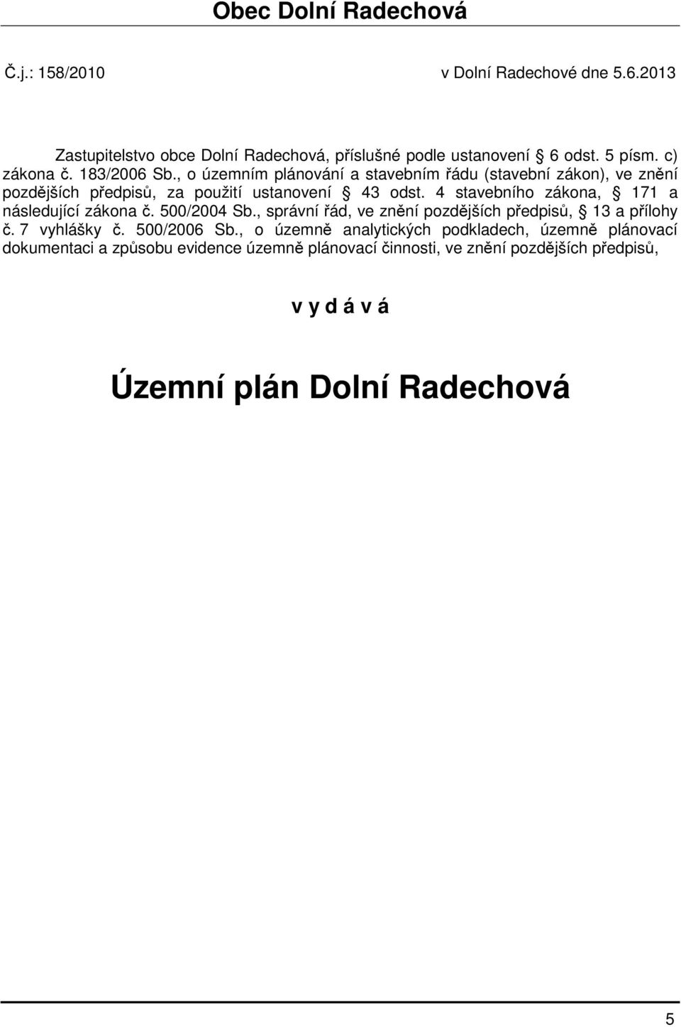 4 stavebního zákona, 171 a následující zákona č. 500/2004 Sb., správní řád, ve znění pozdějších předpisů, 13 a přílohy č. 7 vyhlášky č. 500/2006 Sb.