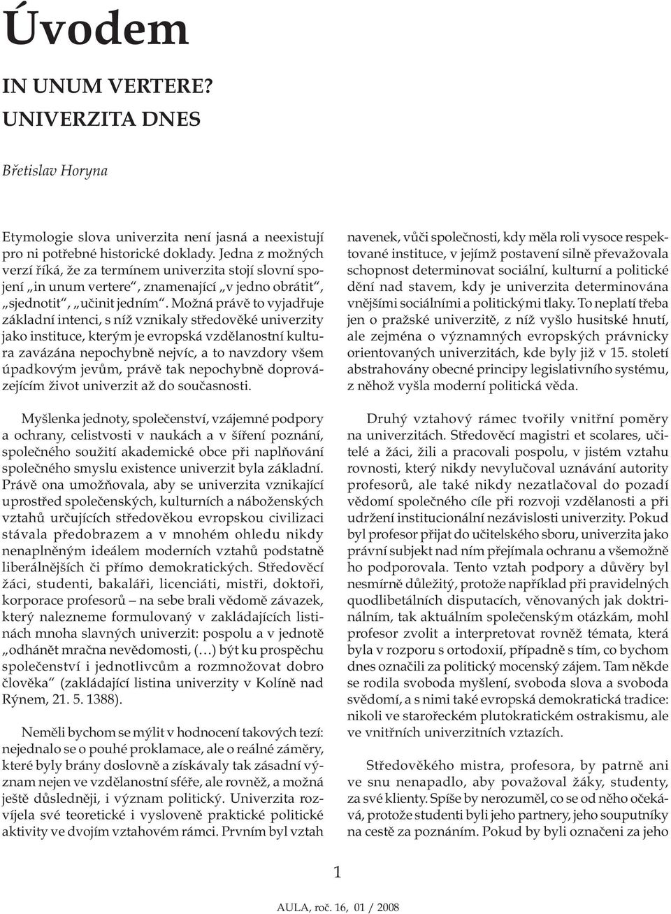Možná právě to vyjadřuje základní intenci, s níž vznikaly středověké univerzity jako instituce, kterým je evropská vzdělanostní kultura zavázána nepochybně nejvíc, a to navzdory všem úpadkovým jevům,