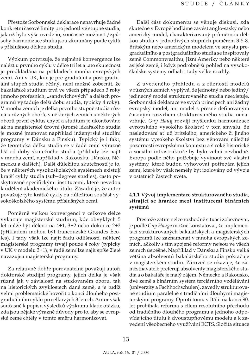 Ani v UK, kde je pre-graduální a post-graduální stupeň studia běžný, není možné zobecnit, že bakalářské studium trvá ve všech případech 3 roky (mnoho profesních, sandwichových a dalších programů