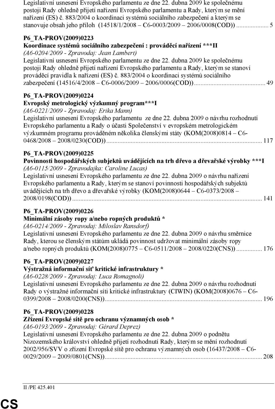 .. 5 P6_TA-PROV(2009)0223 Koordinace systémů sociálního zabezpečení : prováděcí nařízení ***II (A6-0204/2009 - Zpravodaj: Jean Lambert) Legislativní usnesení Evropského parlamentu ze dne 22.
