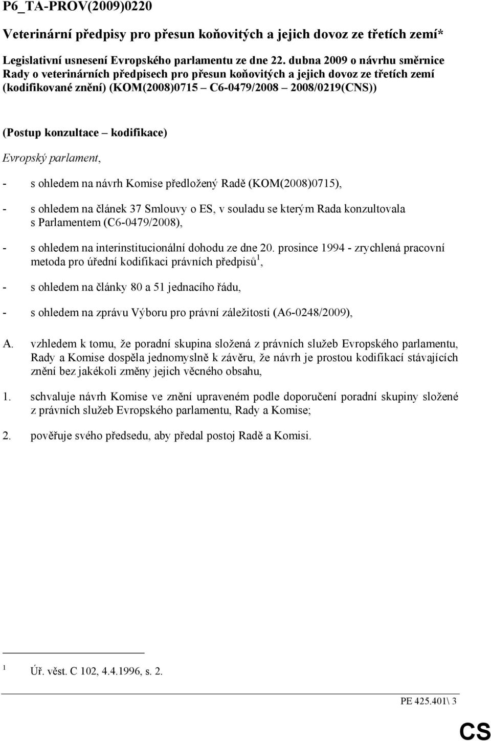 kodifikace) Evropský parlament, - s ohledem na návrh Komise předložený Radě (KOM(2008)0715), - s ohledem na článek 37 Smlouvy o ES, v souladu se kterým Rada konzultovala s Parlamentem (C6-0479/2008),