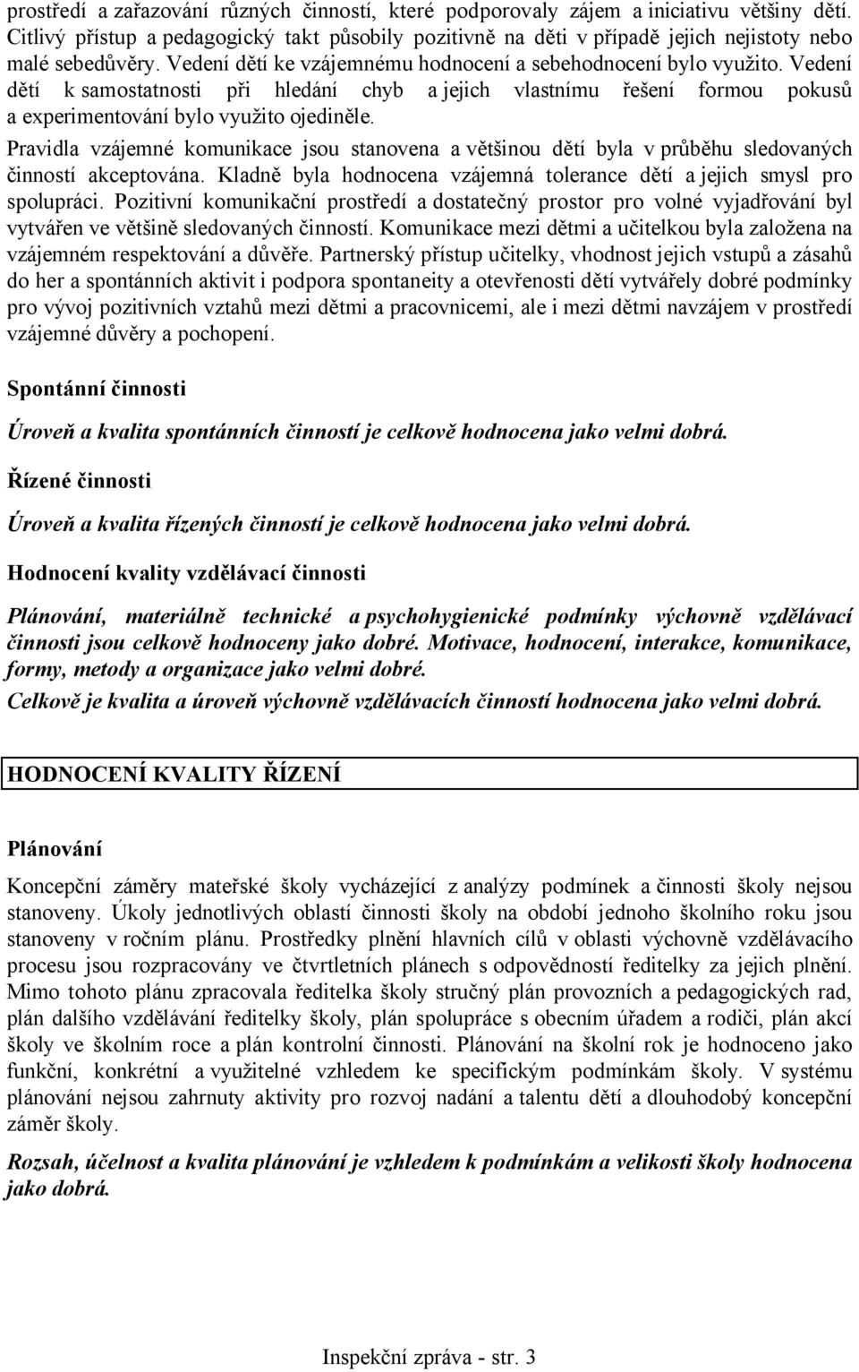 Pravidla vzájemné komunikace jsou stanovena a většinou dětí byla v průběhu sledovaných činností akceptována. Kladně byla hodnocena vzájemná tolerance dětí ajejich smysl pro spolupráci.