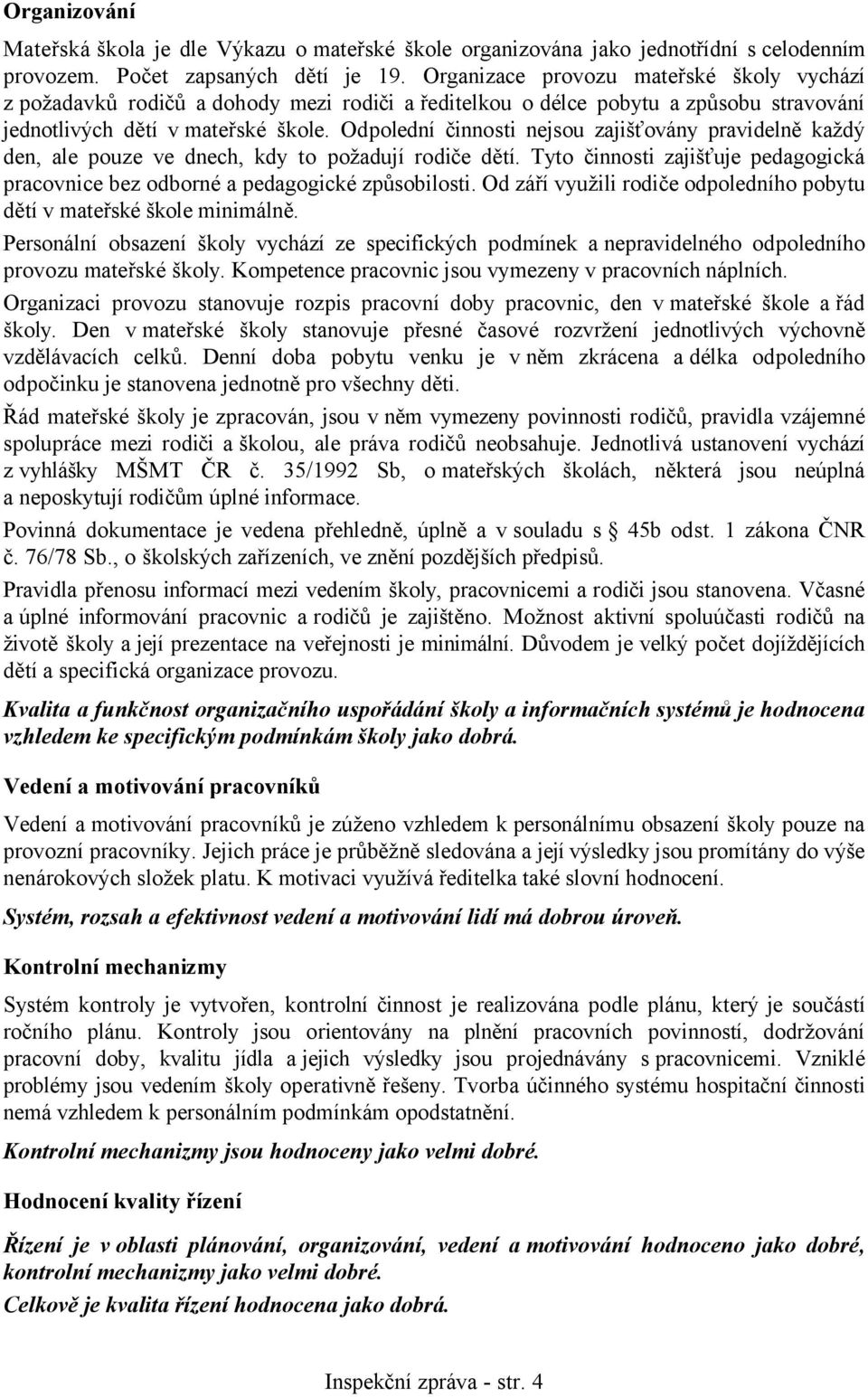 Odpolední činnosti nejsou zajišťovány pravidelně každý den, ale pouze ve dnech, kdy to požadují rodiče dětí. Tyto činnosti zajišťuje pedagogická pracovnice bez odborné a pedagogické způsobilosti.