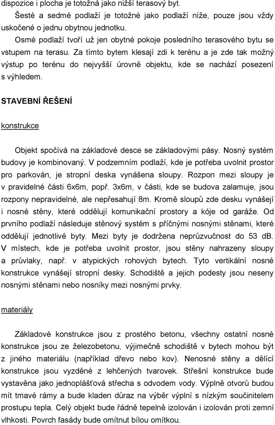 Za tímto bytem klesají zdi k terénu a je zde tak možný výstup po terénu do nejvyšší úrovně objektu, kde se nachází posezení s výhledem.