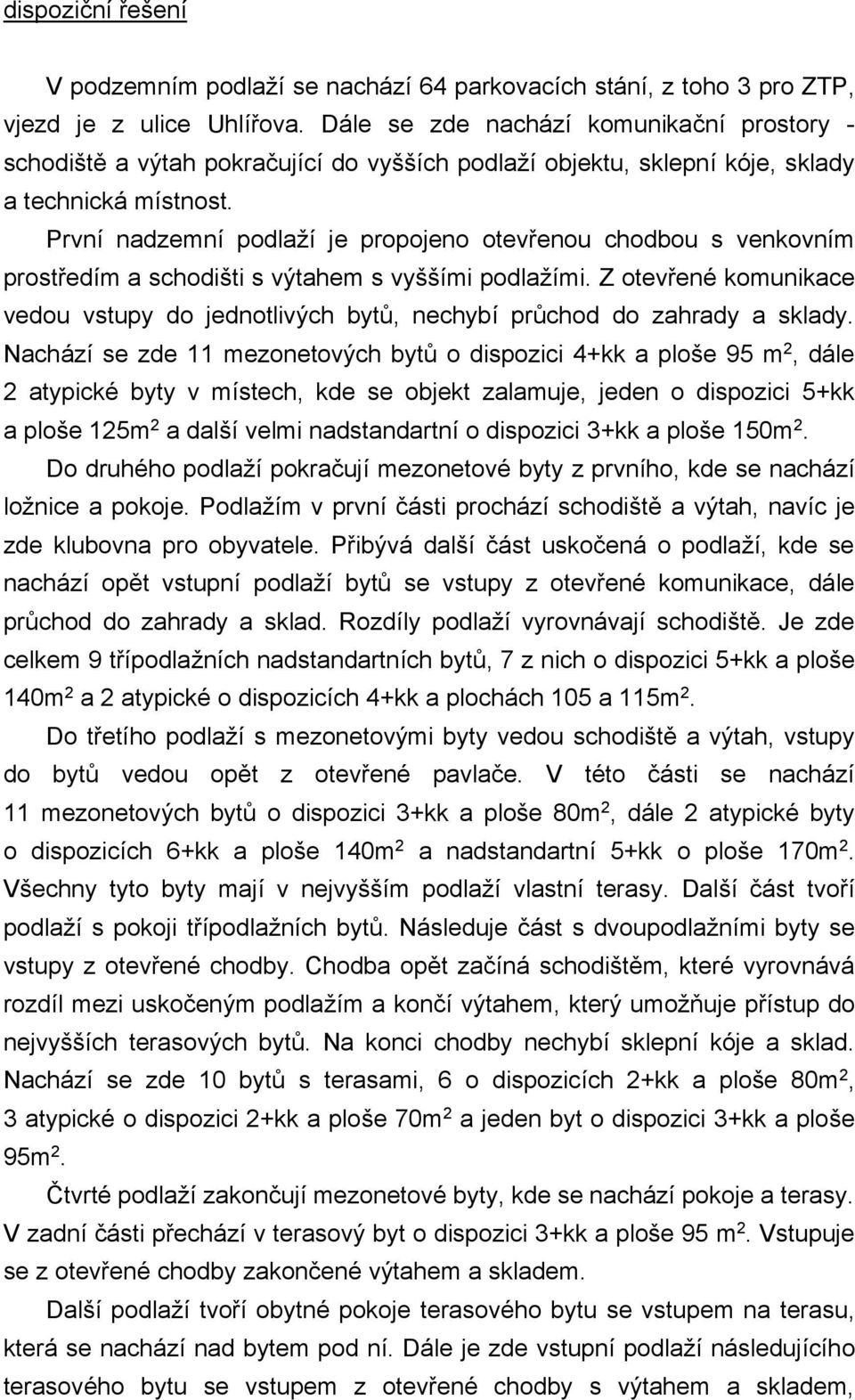 První nadzemní podlaží je propojeno otevřenou chodbou s venkovním prostředím a schodišti s výtahem s vyššími podlažími.