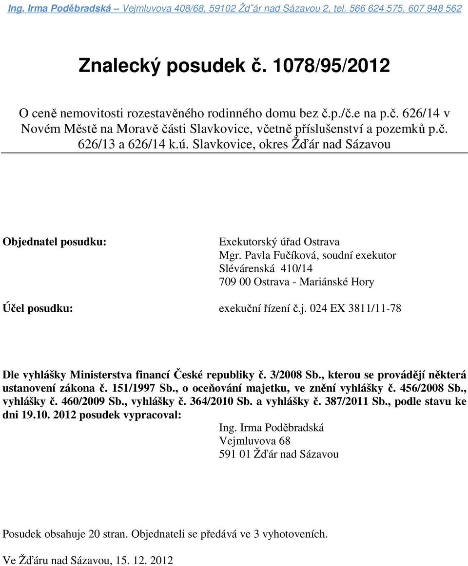 Pavla Fučíková, soudní exekutor Slévárenská 410/14 709 00 Ostrava - Mariánské Hory Účel posudku: exekuční řízení č.j. 024 EX 3811/11-78 Dle vyhlášky Ministerstva financí České republiky č. 3/2008 Sb.