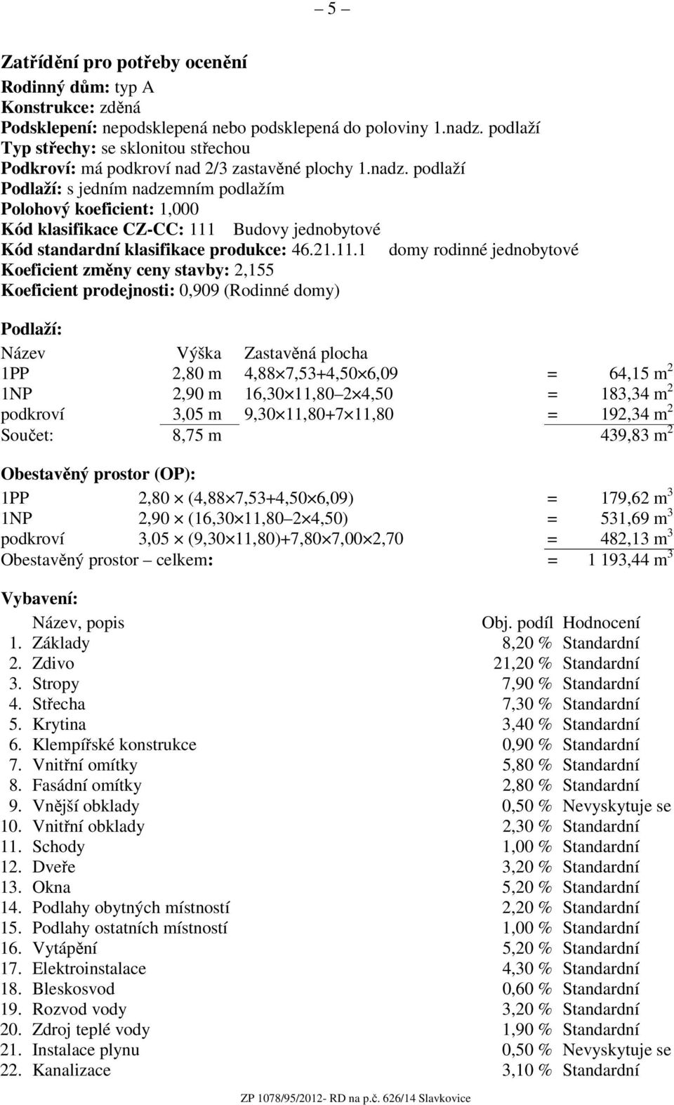 podlaží Podlaží: s jedním nadzemním podlažím Polohový koeficient: 1,000 Kód klasifikace CZ-CC: 111